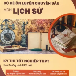 BỘ ĐỀ ÔN LUYỆN CHUYÊN SÂU MÔN LỊCH SỬ (Kỳ thi tốt nghiệp THPT theo Chương trình GDPT mới)